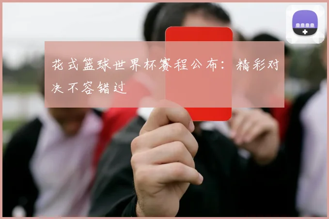 花式篮球世界杯赛程公布：精彩对决不容错过