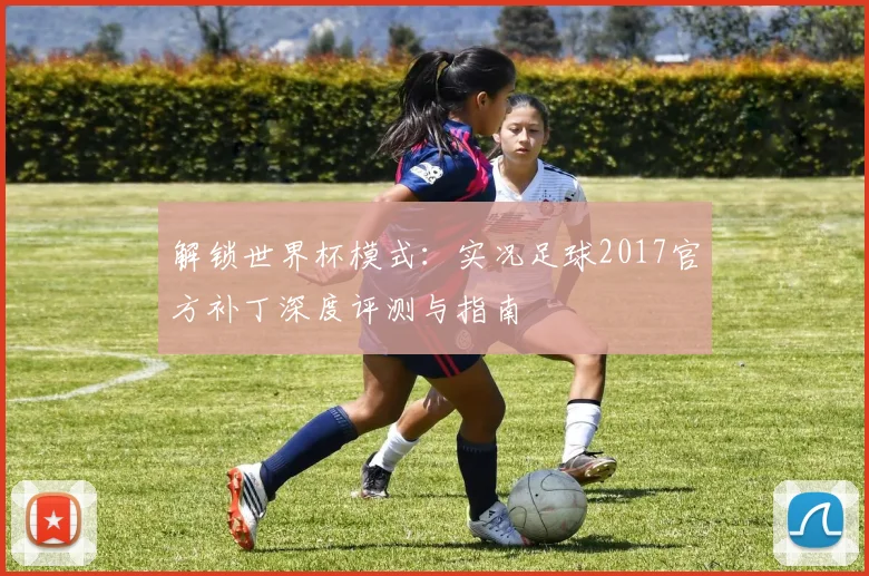 解锁世界杯模式：实况足球2017官方补丁深度评测与指南