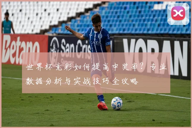 世界杯竞彩如何提高中奖率？专业数据分析与实战技巧全攻略