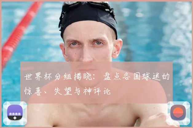 世界杯分组揭晓:盘点各国球迷的惊喜、失望与神评论