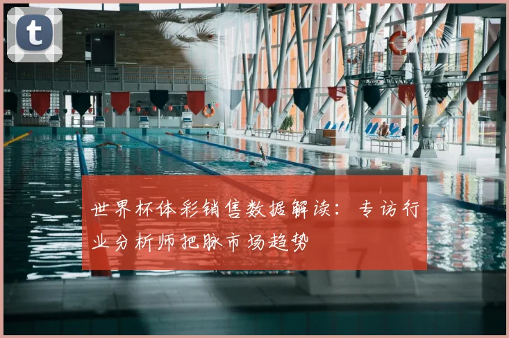 世界杯体彩销售数据解读：专访行业分析师把脉市场趋势