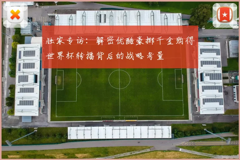 独家专访：解密优酷豪掷千金购得世界杯转播背后的战略考量