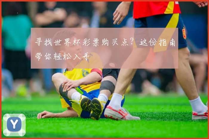 寻找世界杯彩票购买点?这份指南带你轻松入手