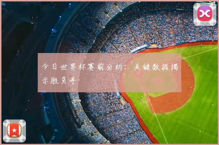 今日世界杯赛前分析:关键数据揭示胜负手