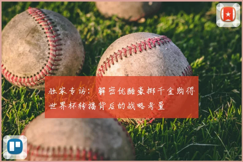 独家专访：解密优酷豪掷千金购得世界杯转播背后的战略考量