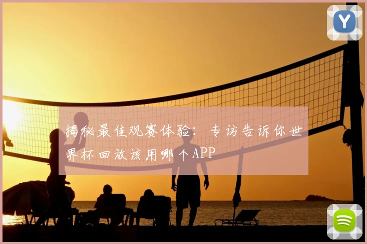 揭秘最佳观赛体验：专访告诉你世界杯回放该用哪个APP