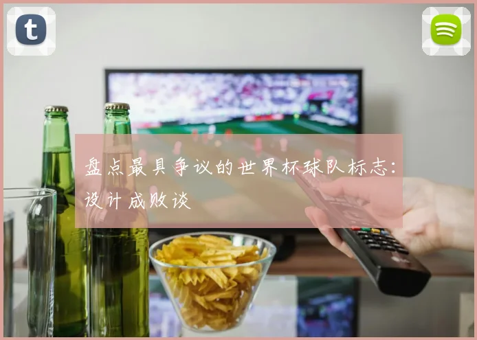 盘点最具争议的世界杯球队标志：设计成败谈