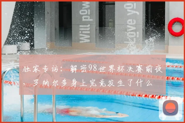 独家专访：解密98世界杯决赛前夜，罗纳尔多身上究竟发生了什么